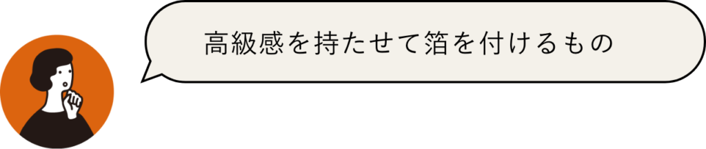 高級感を持たせて箔を付けるもの