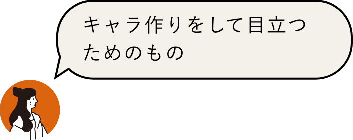 キャラ作りをして目立つためのもの